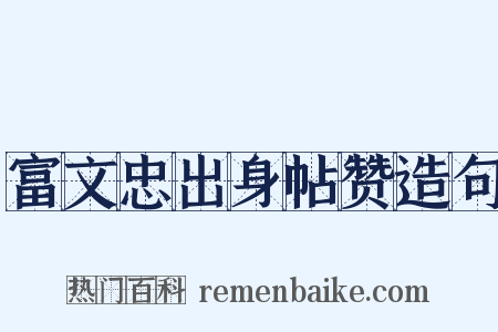 富文忠出身帖赞造句是什么意思的图片